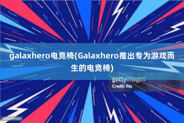 galaxhero电竞椅(Galaxhero推出专为游戏而生的电竞椅)