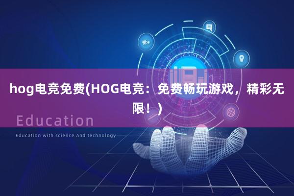 hog电竞免费(HOG电竞：免费畅玩游戏，精彩无限！)