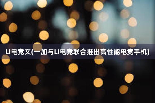 LI电竞文(一加与LI电竞联合推出高性能电竞手机)