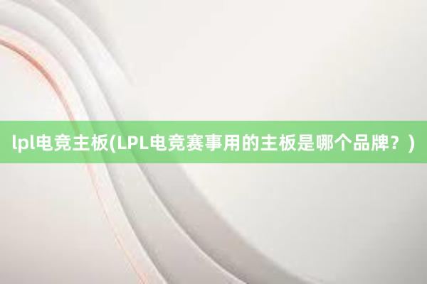 lpl电竞主板(LPL电竞赛事用的主板是哪个品牌？)