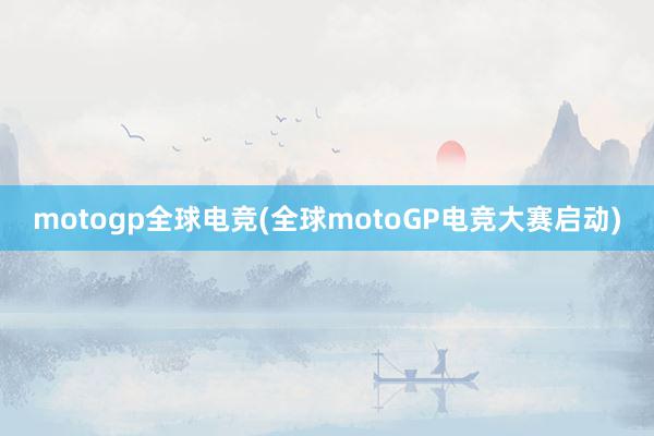 motogp全球电竞(全球motoGP电竞大赛启动)