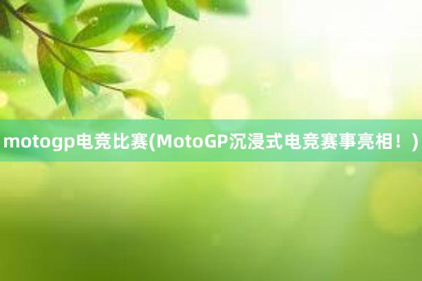 motogp电竞比赛(MotoGP沉浸式电竞赛事亮相！)