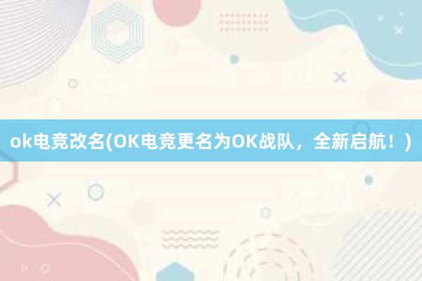 ok电竞改名(OK电竞更名为OK战队，全新启航！)