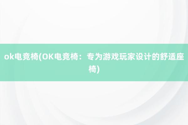 ok电竞椅(OK电竞椅：专为游戏玩家设计的舒适座椅)