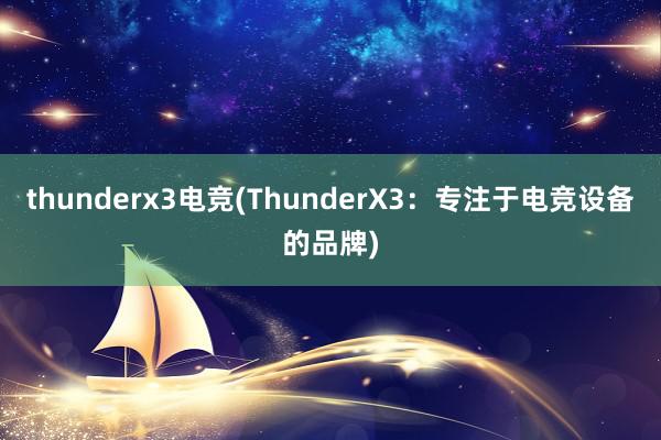 thunderx3电竞(ThunderX3：专注于电竞设备的品牌)