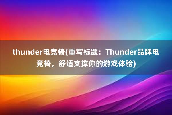 thunder电竞椅(重写标题：Thunder品牌电竞椅，舒适支撑你的游戏体验)