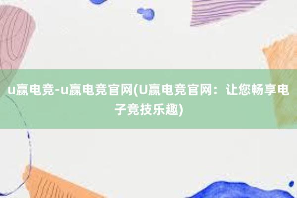 u赢电竞-u赢电竞官网(U赢电竞官网：让您畅享电子竞技乐趣)