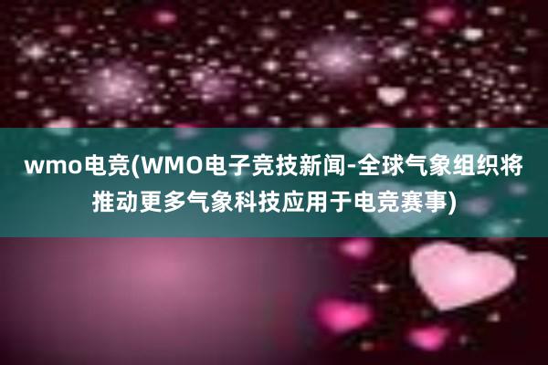 wmo电竞(WMO电子竞技新闻-全球气象组织将推动更多气象科技应用于电竞赛事)