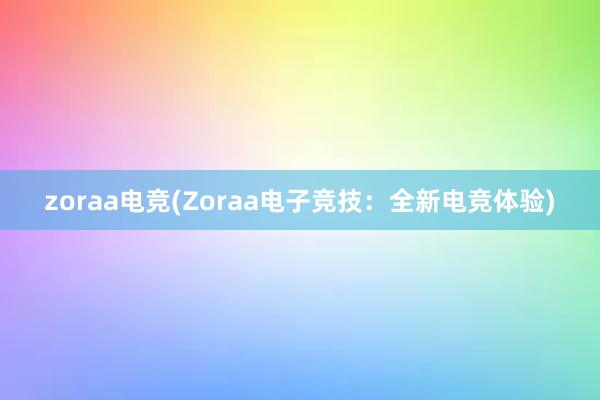 zoraa电竞(Zoraa电子竞技：全新电竞体验)