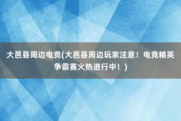 大邑县周边电竞(大邑县周边玩家注意！电竞精英争霸赛火热进行中！)