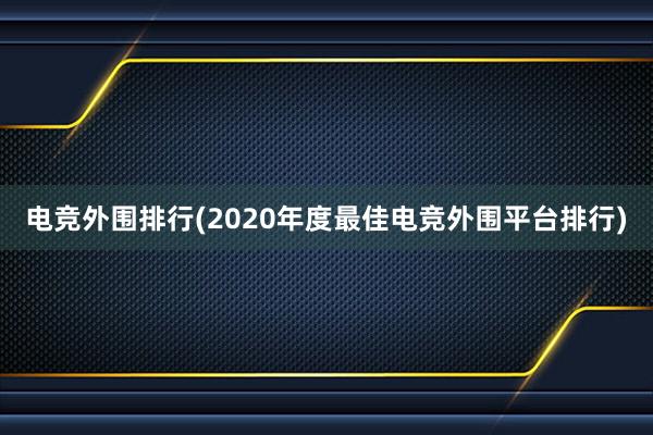 电竞外围排行(2020年度最佳电竞外围平台排行)