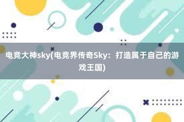 电竞大神sky(电竞界传奇Sky：打造属于自己的游戏王国)