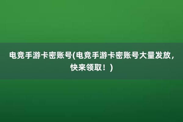 电竞手游卡密账号(电竞手游卡密账号大量发放，快来领取！)