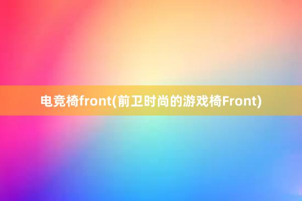 电竞椅front(前卫时尚的游戏椅Front)