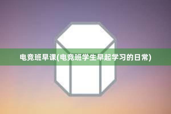 电竞班早课(电竞班学生早起学习的日常)