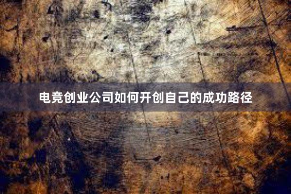 电竞创业公司如何开创自己的成功路径