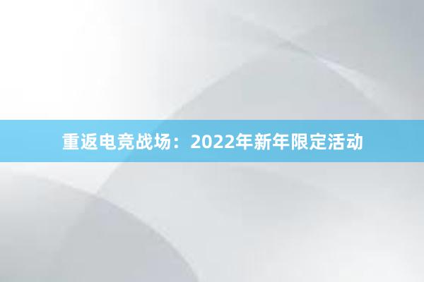 重返电竞战场：2022年新年限定活动