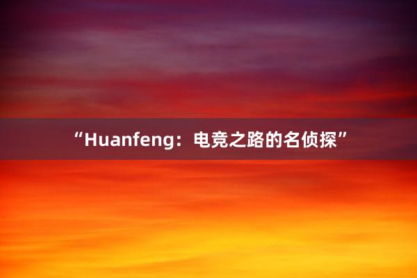 “Huanfeng：电竞之路的名侦探”