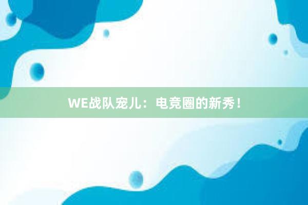 WE战队宠儿：电竞圈的新秀！