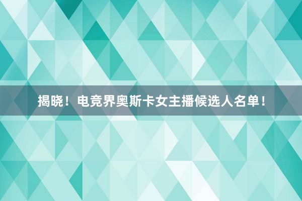 揭晓！电竞界奥斯卡女主播候选人名单！