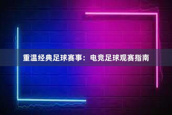 重温经典足球赛事：电竞足球观赛指南